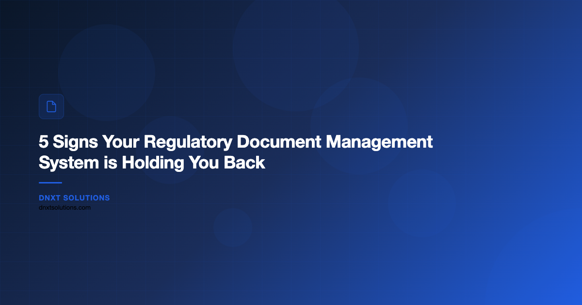 5 Signs Your Regulatory Document Management System is Holding You Back